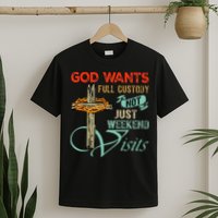 God Wants Full Custody Not Just Weekend Visits T-Shirt