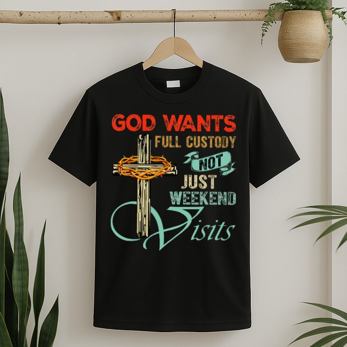 God Wants Full Custody Not Just Weekend Visits T-Shirt