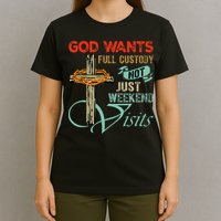 God Wants Full Custody Not Just Weekend Visits T-Shirt