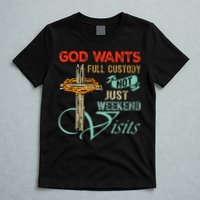 God Wants Full Custody Not Just Weekend Visits T-Shirt