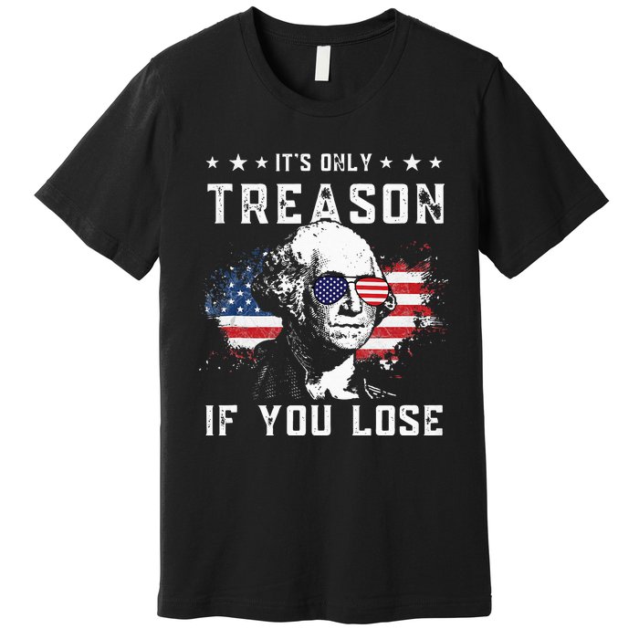 George Washington Its Only Treason If You Lose 4th Of July Premium T-Shirt