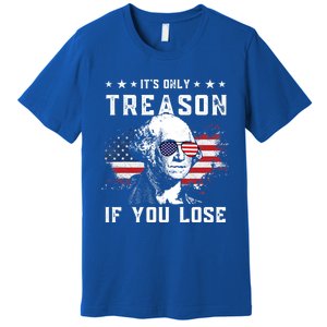 George Washington Its Only Treason If You Lose 4th Of July Gift Premium T-Shirt