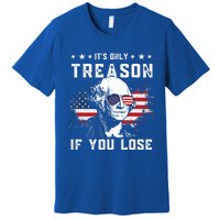 George Washington Its Only Treason If You Lose 4th Of July Gift Premium T-Shirt