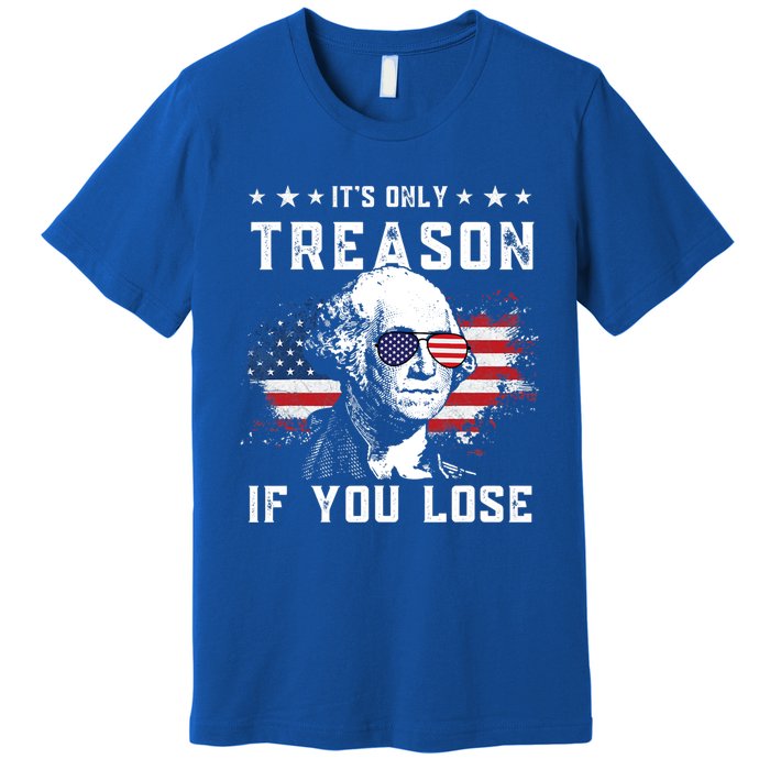 George Washington Its Only Treason If You Lose 4th Of July Gift Premium T-Shirt