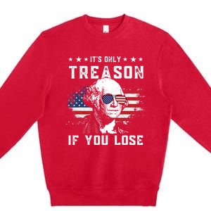 George Washington Its Only Treason If You Lose 4th Of July Gift Premium Crewneck Sweatshirt