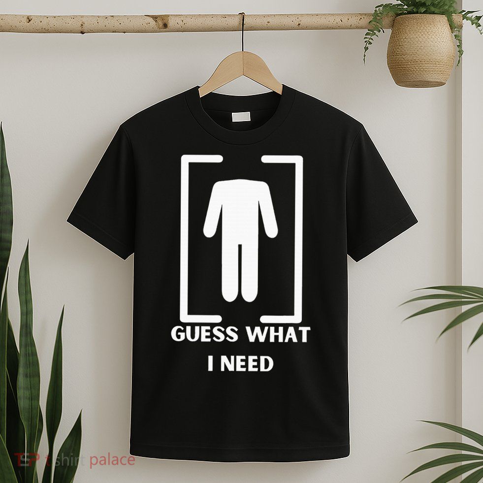 Guess What I Need Funny T-Shirt