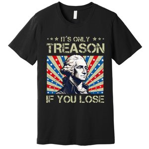 George Washington ItS Only Treason If You Lose 4th Of July Premium T-Shirt