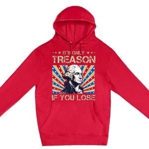 George Washington ItS Only Treason If You Lose 4th Of July Premium Pullover Hoodie