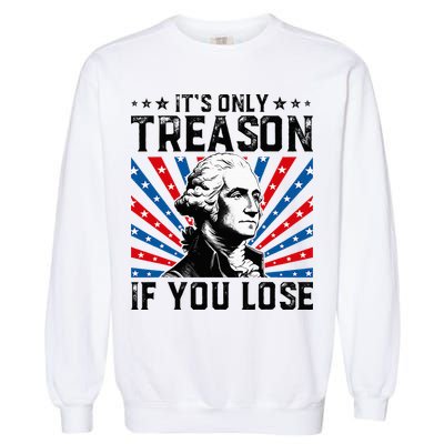 George Washington ItS Only Treason If You Lose 4th Of July Garment-Dyed Sweatshirt