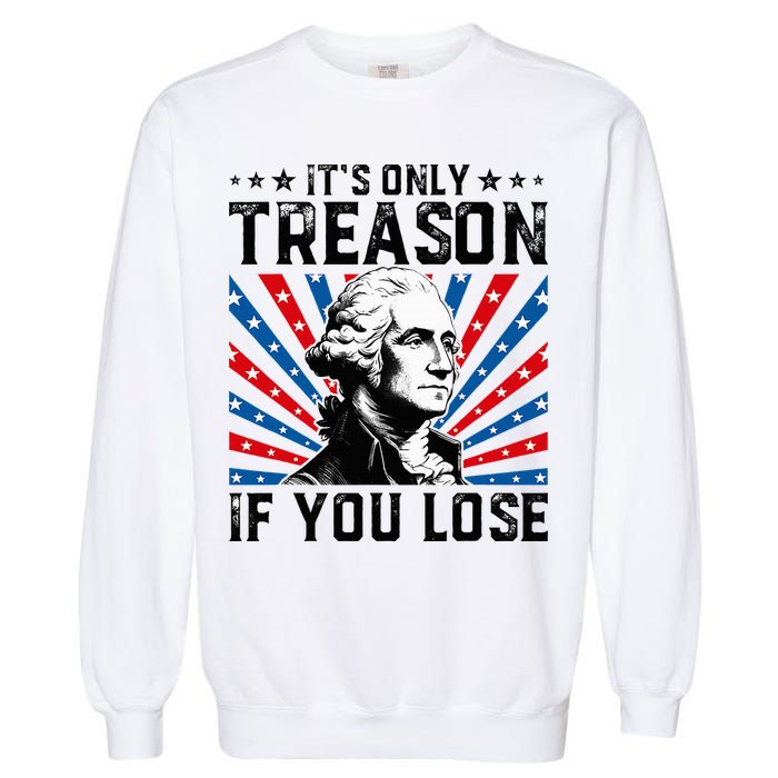 George Washington ItS Only Treason If You Lose 4th Of July Garment-Dyed Sweatshirt