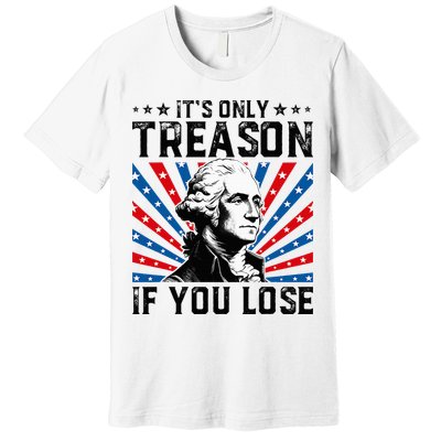 George Washington ItS Only Treason If You Lose 4th Of July Premium T-Shirt