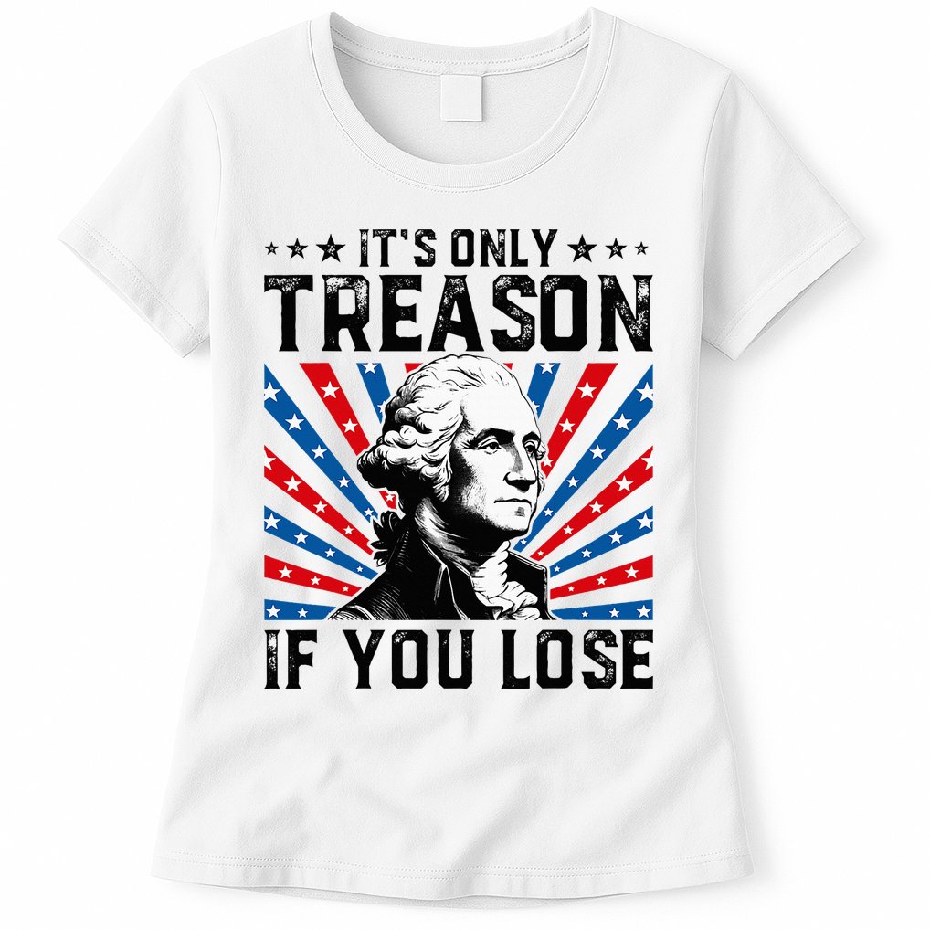 George Washington ItS Only Treason If You Lose 4th Of July Womens T-Shirt