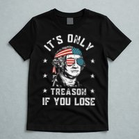 George Washington It's Only Treason If You Lose 4th Of July T-Shirt