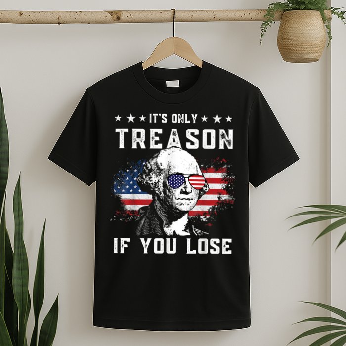 George Washington It's Only Treason If You Lose 4th Of July T-Shirt