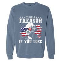 George Washington Its Only Treason If You Lose 4th Of July Garment-Dyed Sweatshirt