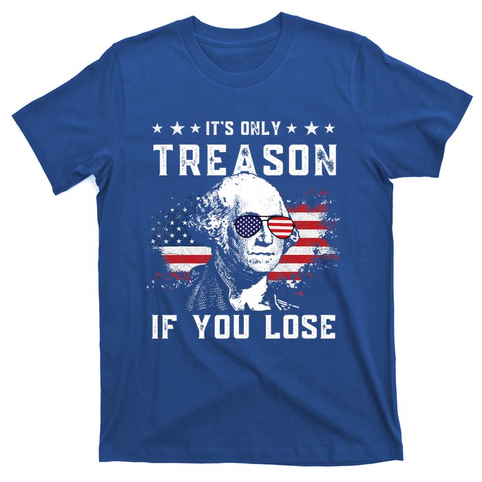 George Washington Its Only Treason If You Lose 4th Of July Cute Gift T-Shirt