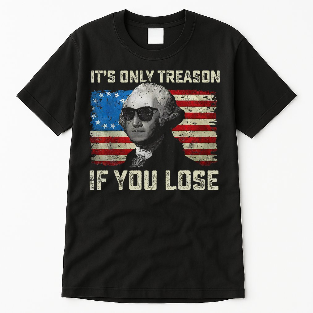 George Washington ItS Only Treason If You Lose 4th Of July Tall T-Shirt