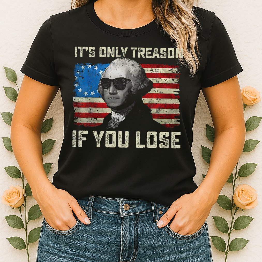 George Washington ItS Only Treason If You Lose 4th Of July Womens T-Shirt