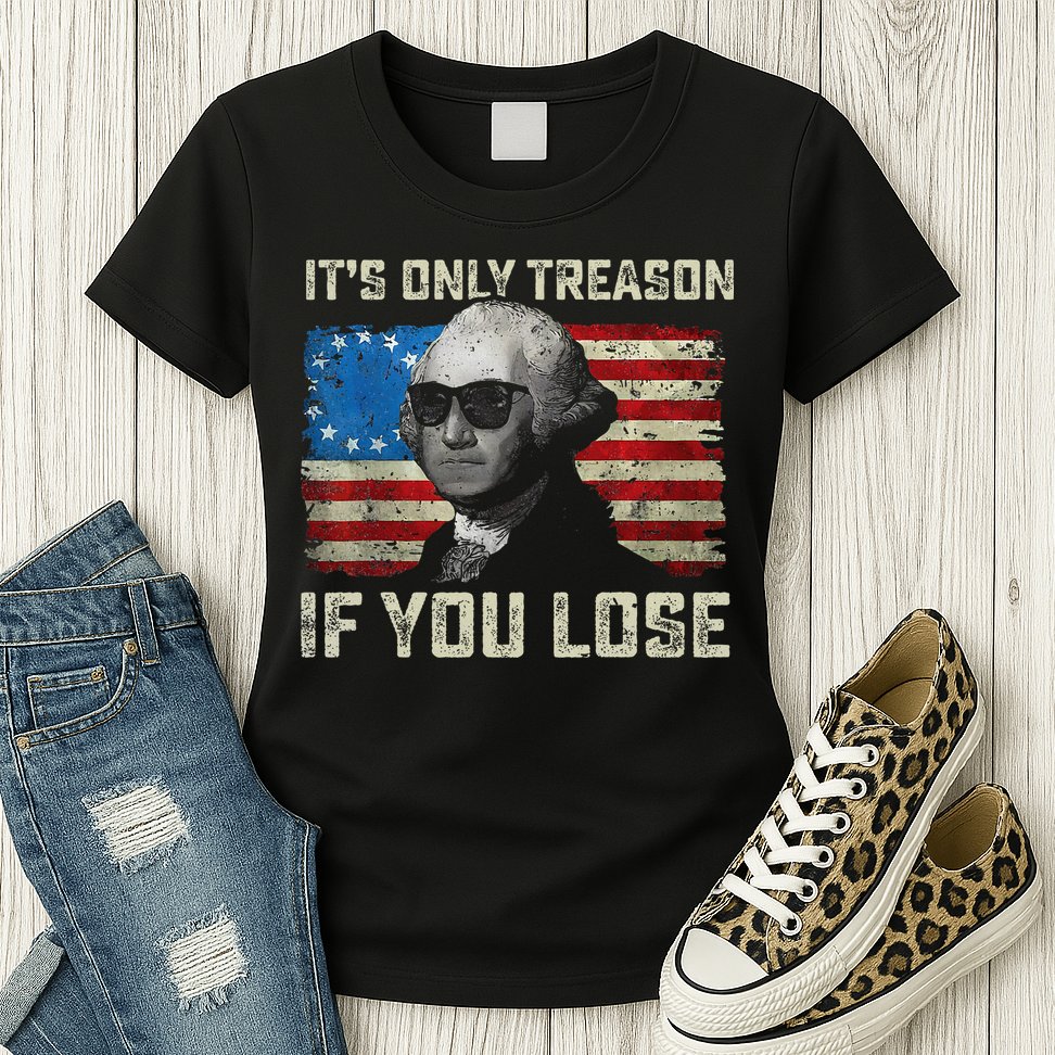 George Washington ItS Only Treason If You Lose 4th Of July Womens T-Shirt
