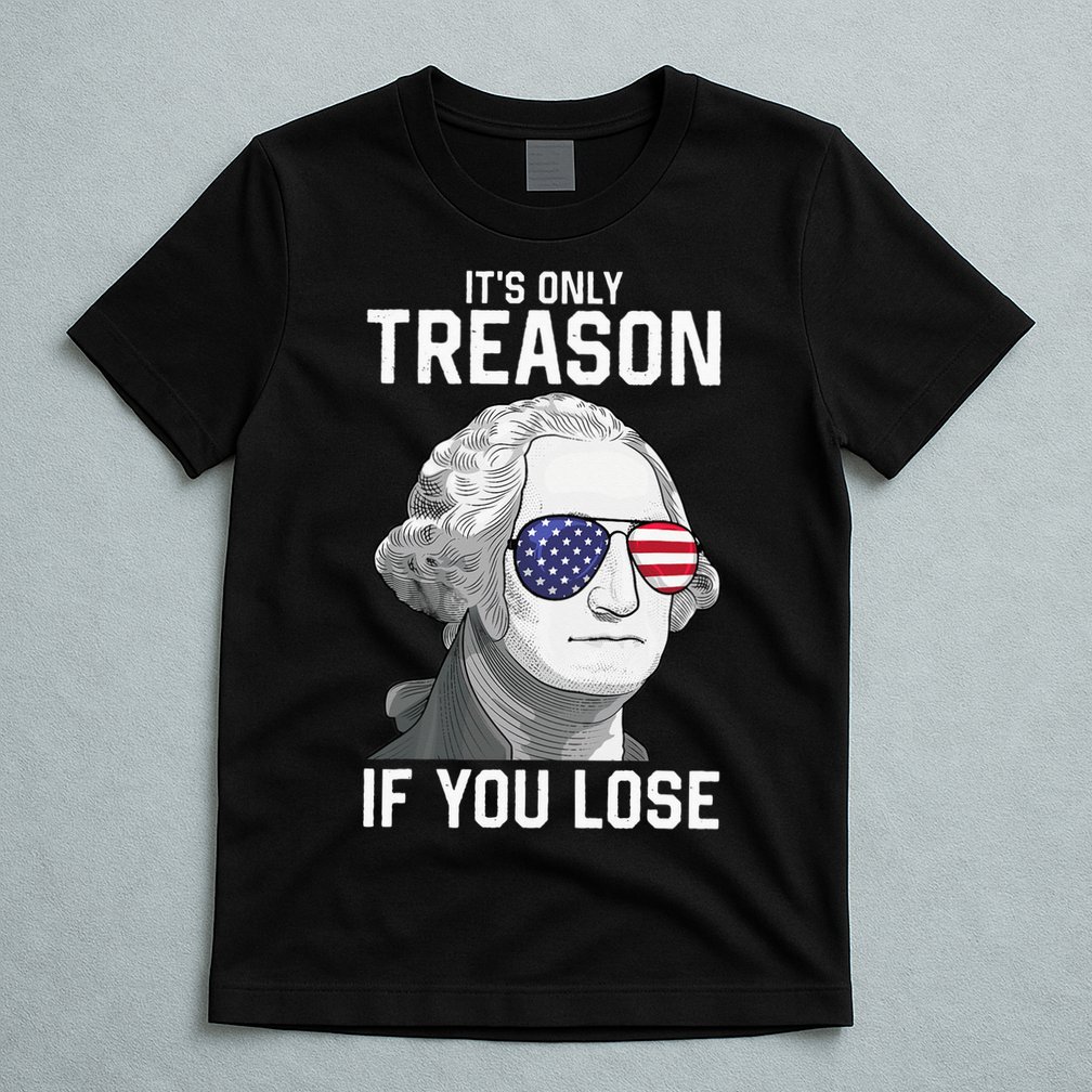 George Washington It's Only Treason If You Lose 4th Of July T-Shirt