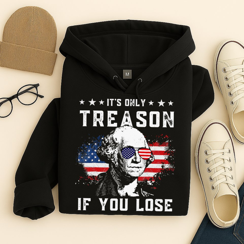 George Washington Its Only Treason If You Lose 4th Of July Hoodie