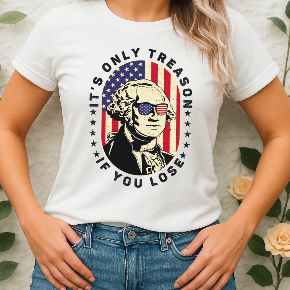 George Washington It's Only Treason If You Lose 4th Of July Womens T-Shirt
