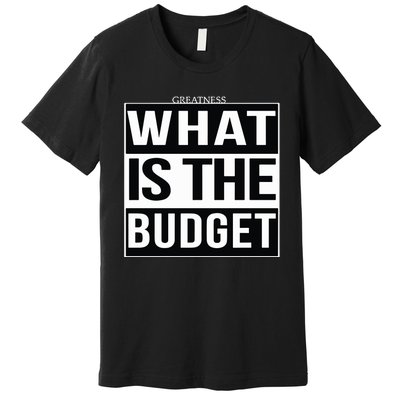 Greatness What Is The Budget Premium T-Shirt