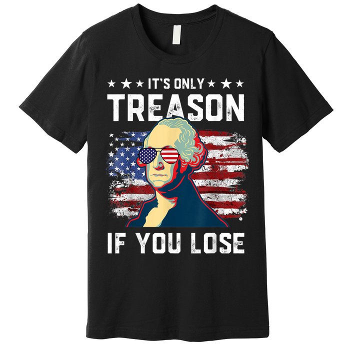 George Washington Its Only Treason If You Lose 4th Of July Premium T-Shirt