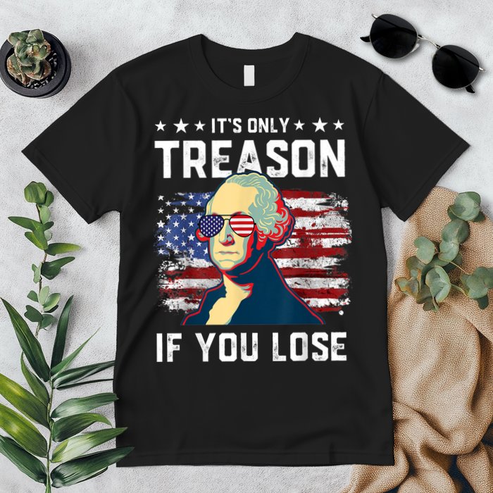 George Washington Its Only Treason If You Lose 4th Of July Premium T-Shirt