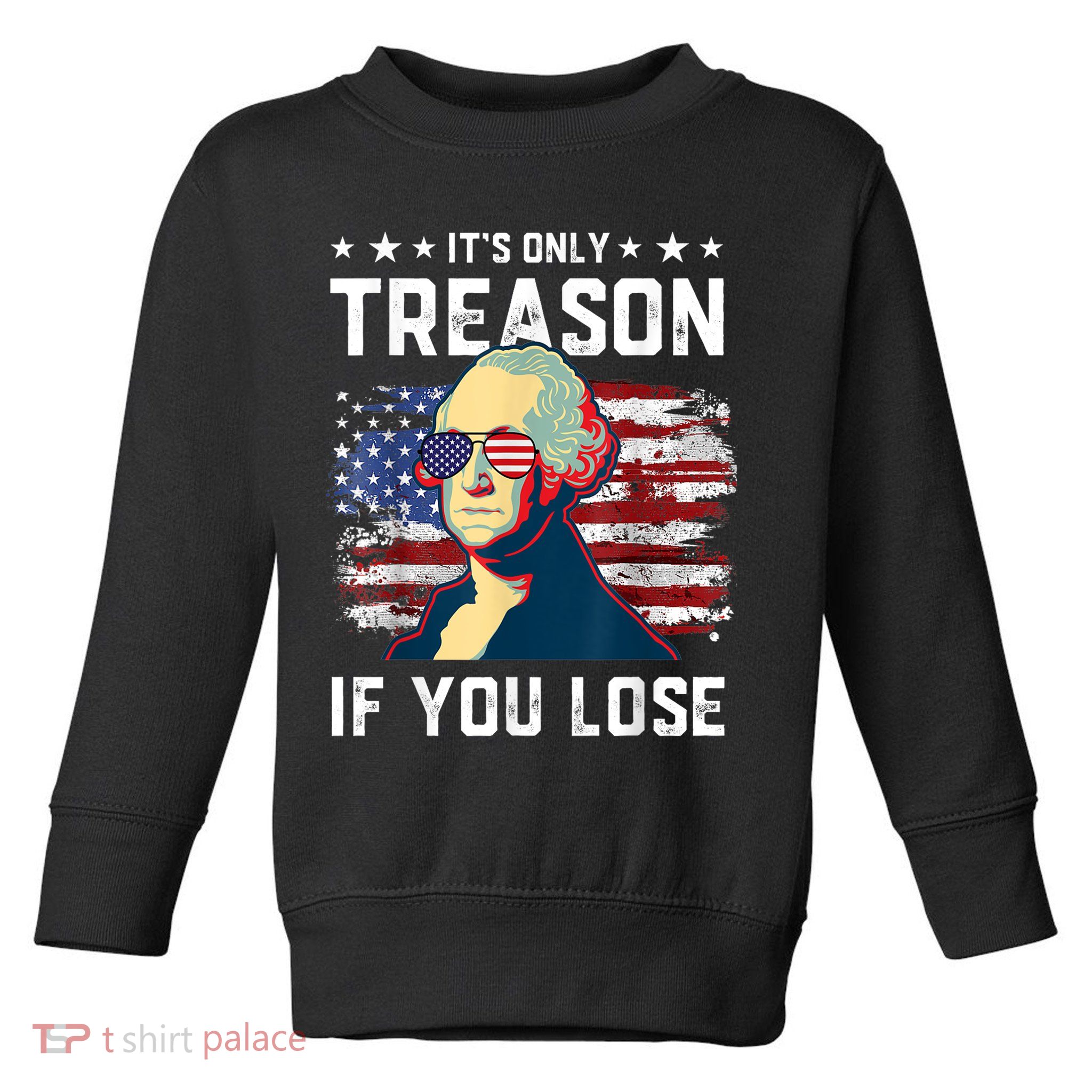 George Washington Its Only Treason If You Lose 4th Of July Toddler Sweatshirt