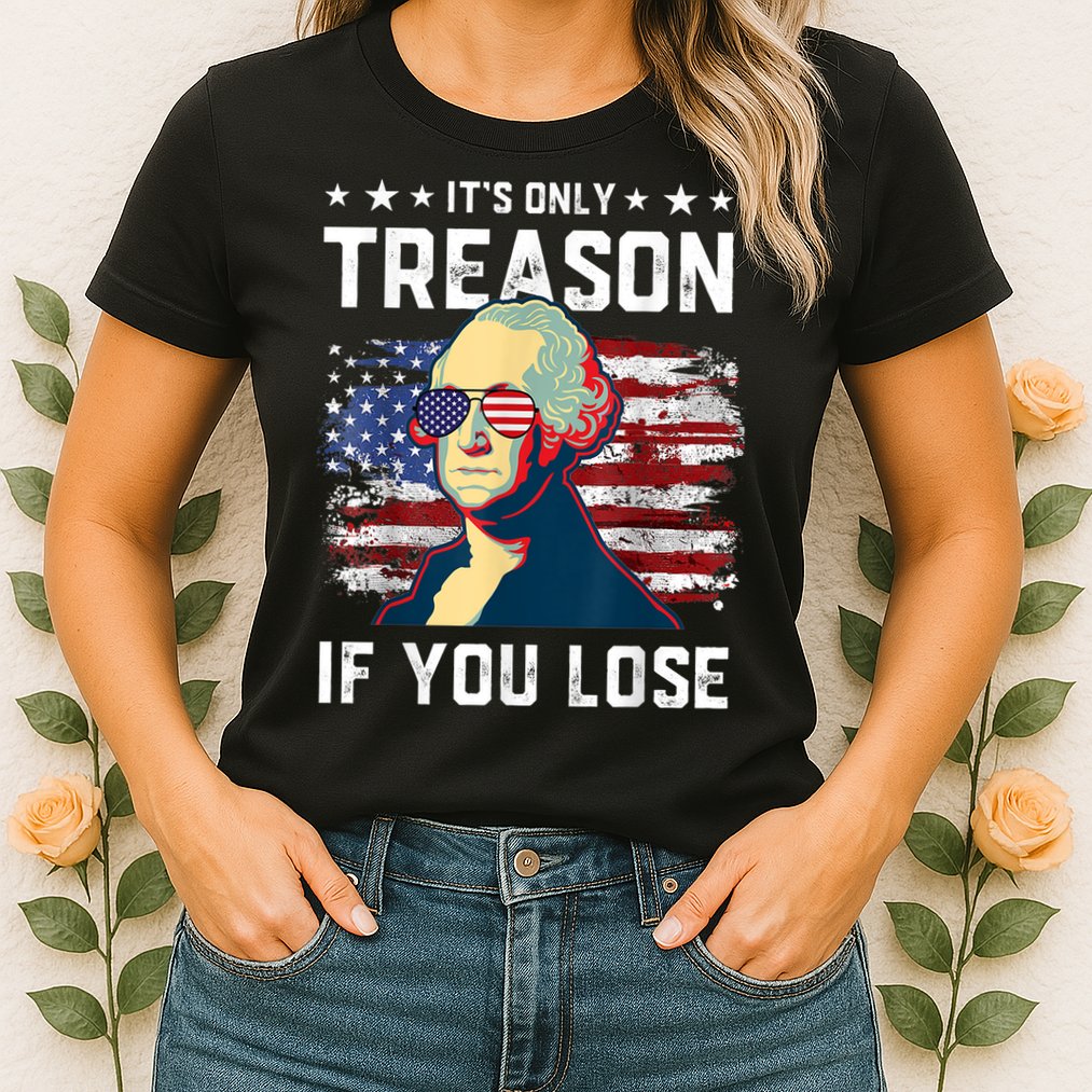 George Washington Its Only Treason If You Lose 4th Of July Womens T-Shirt