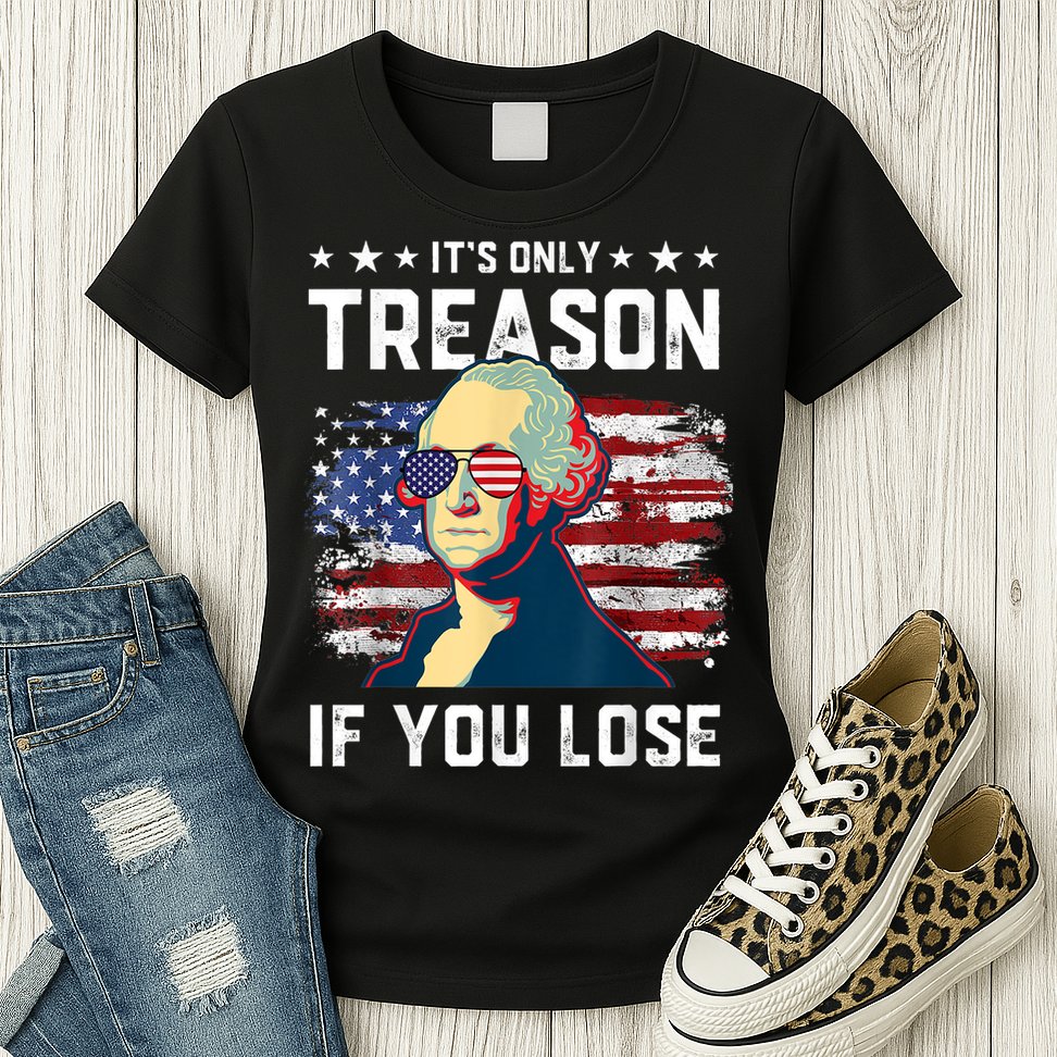 George Washington Its Only Treason If You Lose 4th Of July Womens T-Shirt