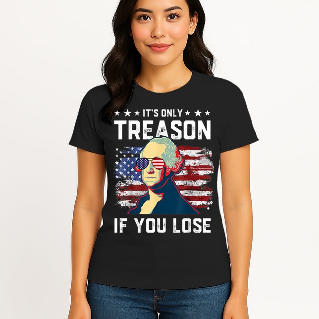 George Washington Its Only Treason If You Lose 4th Of July Womens T-Shirt