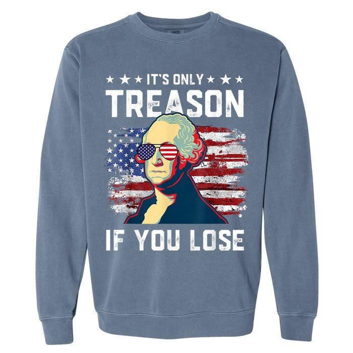 George Washington Its Only Treason If You Lose 4th Of July Garment-Dyed Sweatshirt