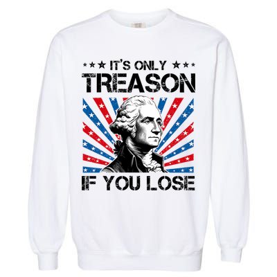 George Washington ItS Only Treason If You Lose 4th Of July Garment-Dyed Sweatshirt