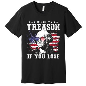 George Washington Its Only Treason If You Lose 4th Of July Premium T-Shirt