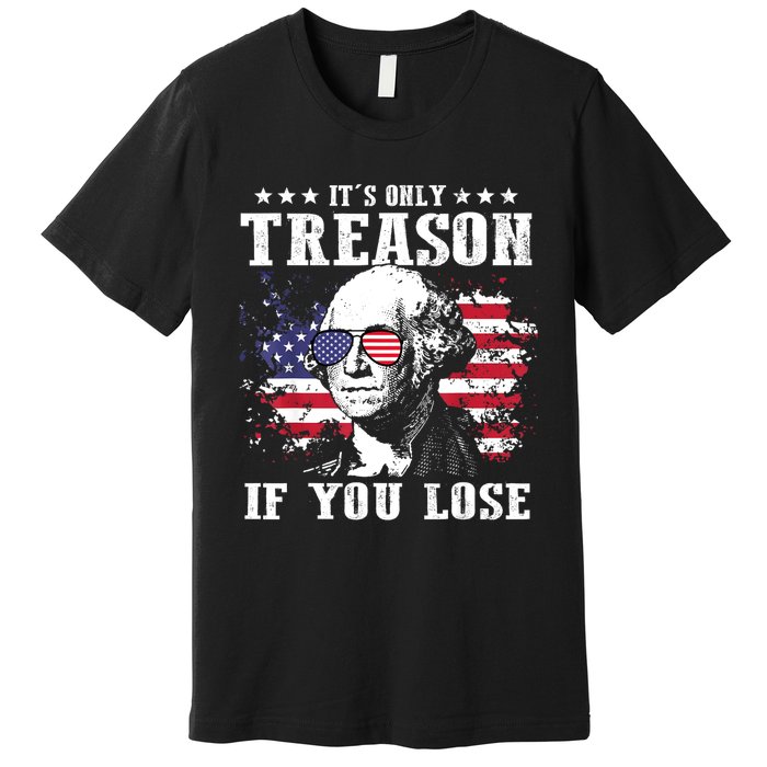 George Washington Its Only Treason If You Lose 4th Of July Premium T-Shirt