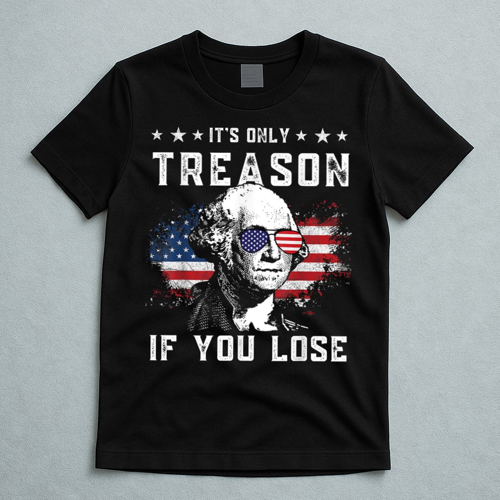 George Washington ItS Only Treason If You Lose 4th Of July T-Shirt