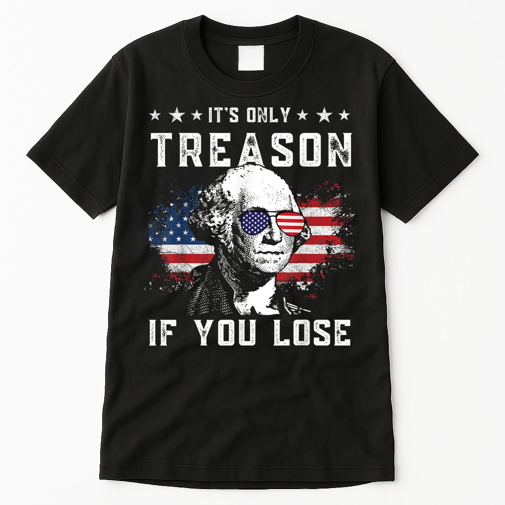 George Washington ItS Only Treason If You Lose 4th Of July Tall T-Shirt