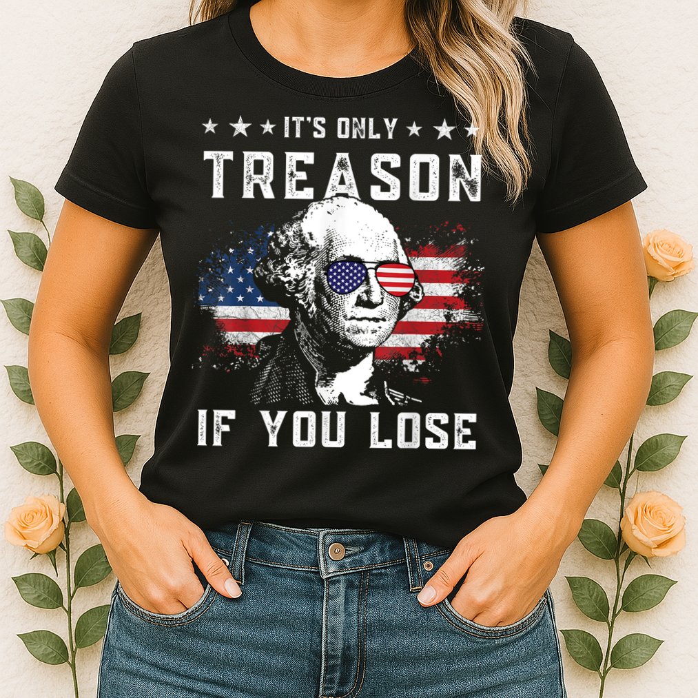 George Washington ItS Only Treason If You Lose 4th Of July Womens T-Shirt