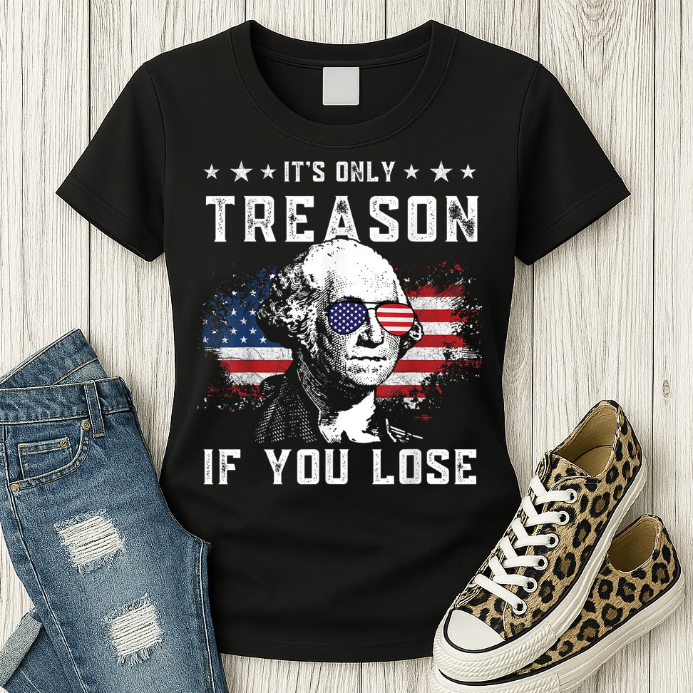 George Washington ItS Only Treason If You Lose 4th Of July Womens T-Shirt