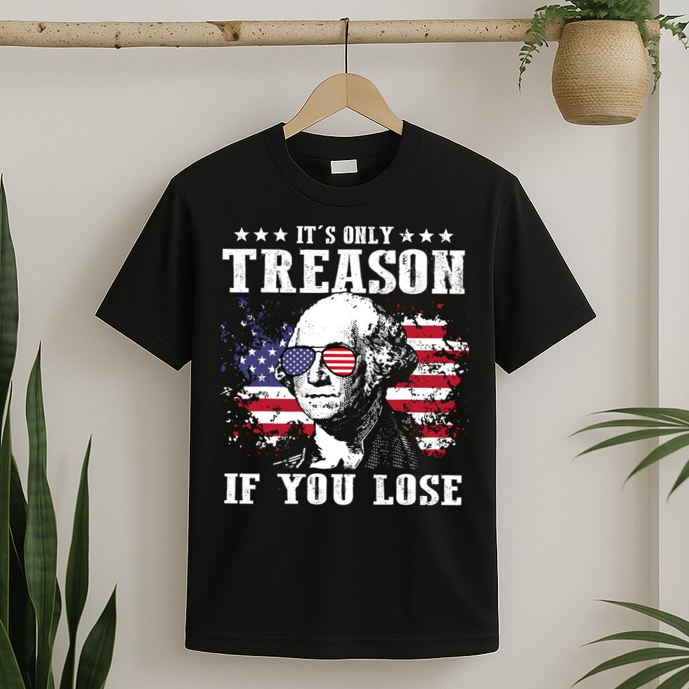 George Washington Its Only Treason If You Lose 4th Of July T-Shirt