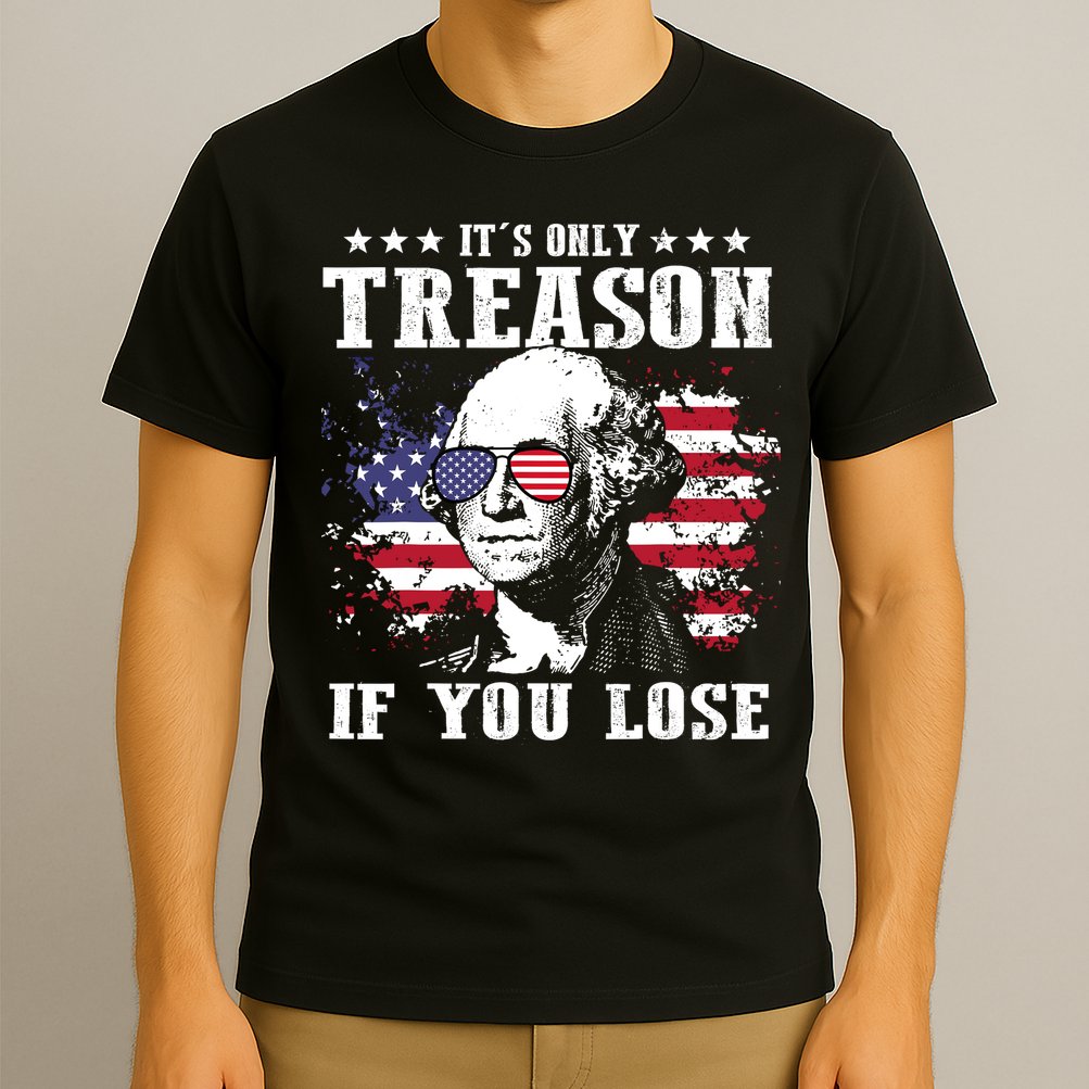 George Washington Its Only Treason If You Lose 4th Of July T-Shirt