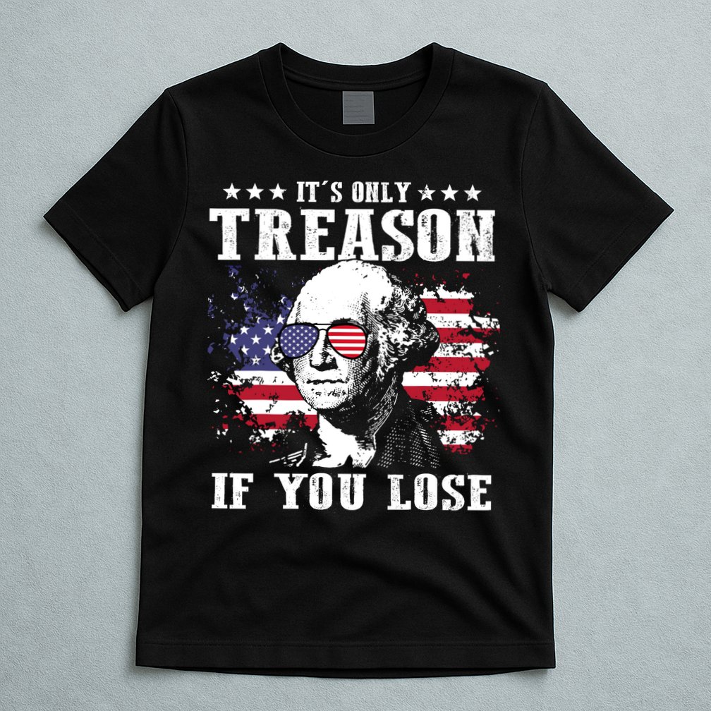 George Washington Its Only Treason If You Lose 4th Of July T-Shirt