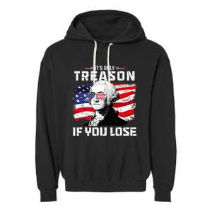 George Washington Its Only Treason If You Lose 4th Of July Garment-Dyed Fleece Hoodie