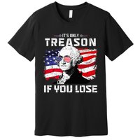 George Washington Its Only Treason If You Lose 4th Of July Premium T-Shirt