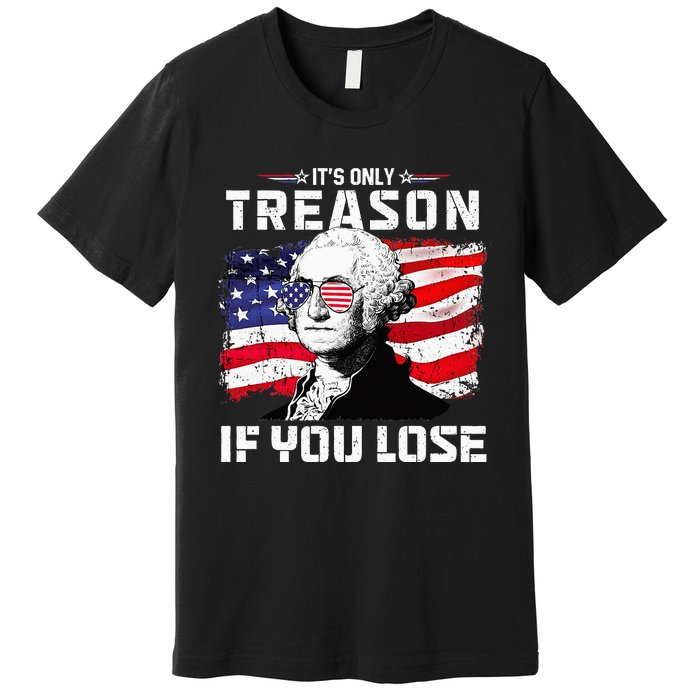 George Washington Its Only Treason If You Lose 4th Of July Premium T-Shirt