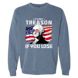 George Washington Its Only Treason If You Lose 4th Of July Garment-Dyed Sweatshirt