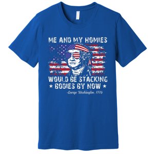 George Washington Me And My Homies Would Be Stacking Bodies Premium T-Shirt