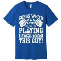 Guess Who'd Rather Be Playing Badminton Shuttlecock Player Gift Premium T-Shirt